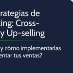 Cómo aumentar tus ventas con estrategias de upselling y cross-selling